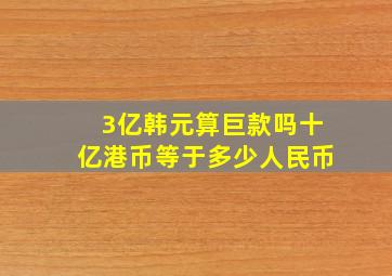 3亿韩元算巨款吗十亿港币等于多少人民币