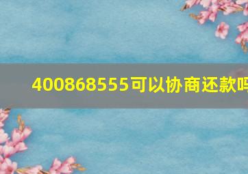 400868555可以协商还款吗