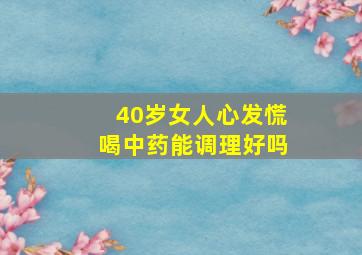 40岁女人心发慌喝中药能调理好吗