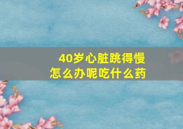 40岁心脏跳得慢怎么办呢吃什么药