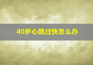 40岁心跳过快怎么办