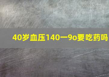 40岁血压140一9o要吃药吗