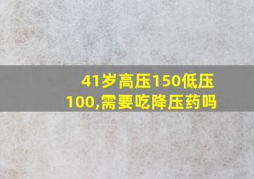 41岁高压150低压100,需要吃降压药吗