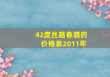 42度丝路春酒的价格表2011年