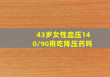 43岁女性血压140/90用吃降压药吗