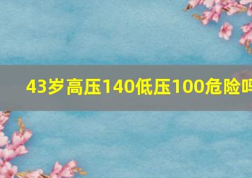 43岁高压140低压100危险吗