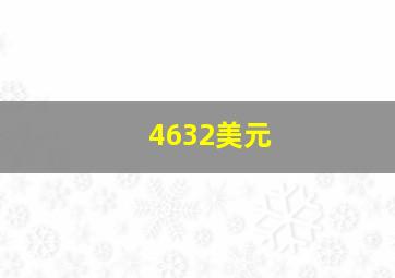 4632美元