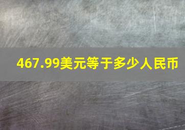 467.99美元等于多少人民币