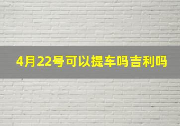 4月22号可以提车吗吉利吗