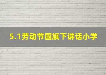 5.1劳动节国旗下讲话小学