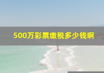 500万彩票缴税多少钱啊