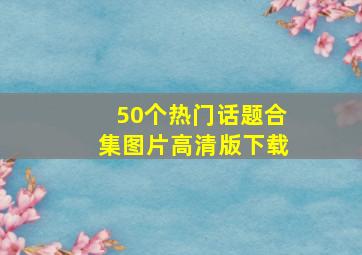 50个热门话题合集图片高清版下载