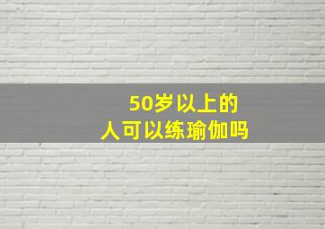 50岁以上的人可以练瑜伽吗