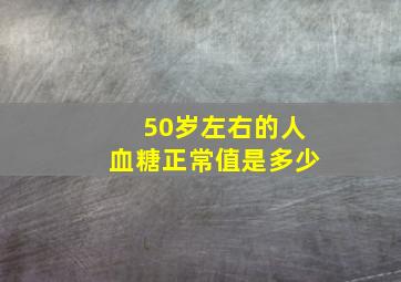 50岁左右的人血糖正常值是多少