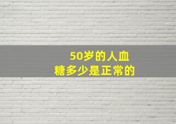 50岁的人血糖多少是正常的