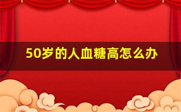 50岁的人血糖高怎么办