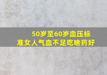 50岁至60岁血压标准女人气血不足吃啥药好