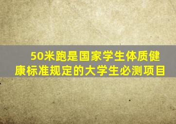 50米跑是国家学生体质健康标准规定的大学生必测项目