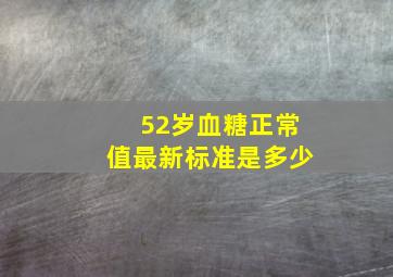 52岁血糖正常值最新标准是多少