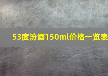 53度汾酒150ml价格一览表