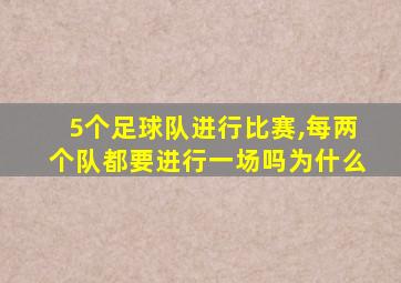 5个足球队进行比赛,每两个队都要进行一场吗为什么