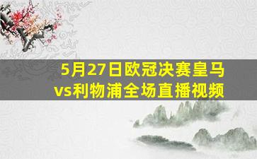 5月27日欧冠决赛皇马vs利物浦全场直播视频