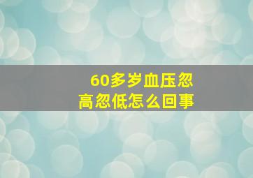 60多岁血压忽高忽低怎么回事