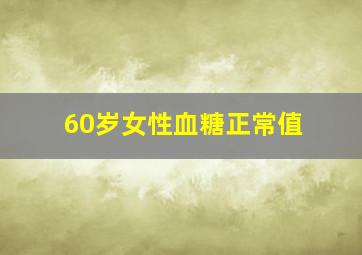 60岁女性血糖正常值