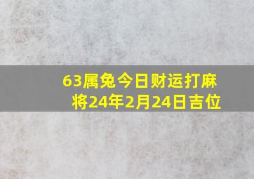 63属兔今日财运打麻将24年2月24日吉位