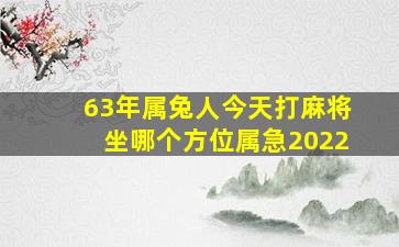 63年属兔人今天打麻将坐哪个方位属急2022