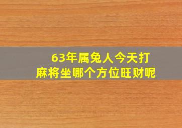 63年属兔人今天打麻将坐哪个方位旺财呢