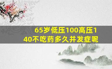 65岁低压100高压140不吃药多久并发症呢