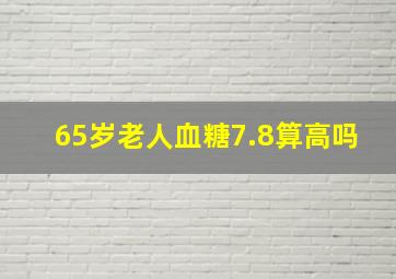 65岁老人血糖7.8算高吗