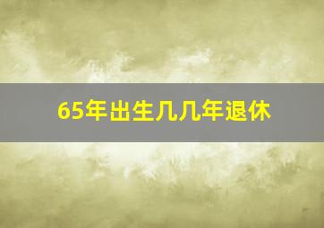 65年出生几几年退休