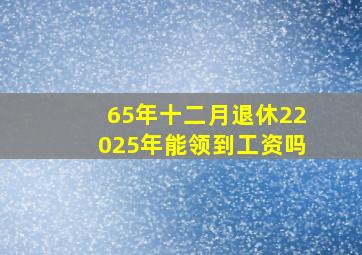 65年十二月退休22025年能领到工资吗