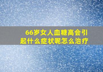 66岁女人血糖高会引起什么症状呢怎么治疗