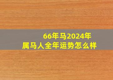 66年马2024年属马人全年运势怎么样