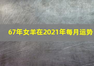 67年女羊在2021年每月运势