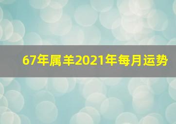 67年属羊2021年每月运势