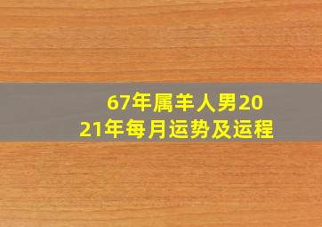 67年属羊人男2021年每月运势及运程