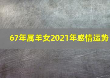 67年属羊女2021年感情运势