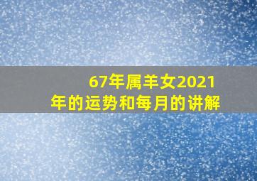 67年属羊女2021年的运势和每月的讲解