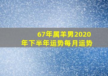 67年属羊男2020年下半年运势每月运势