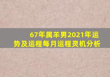 67年属羊男2021年运势及运程每月运程灵机分析