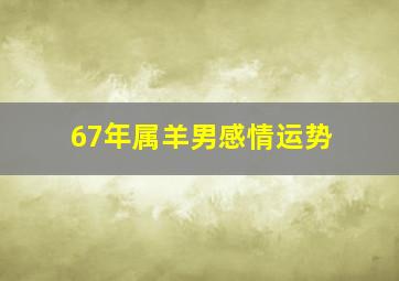 67年属羊男感情运势