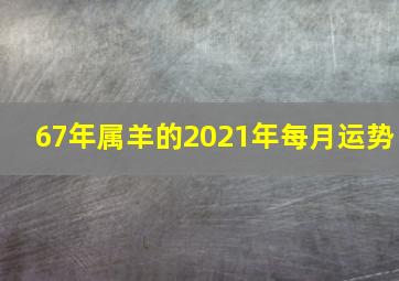 67年属羊的2021年每月运势