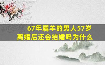 67年属羊的男人57岁离婚后还会结婚吗为什么