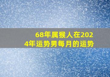 68年属猴人在2024年运势男每月的运势