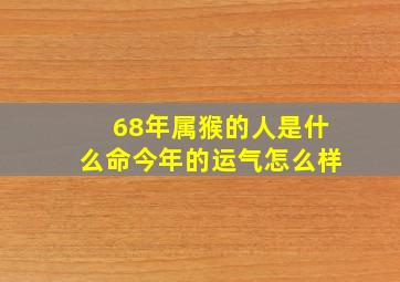 68年属猴的人是什么命今年的运气怎么样