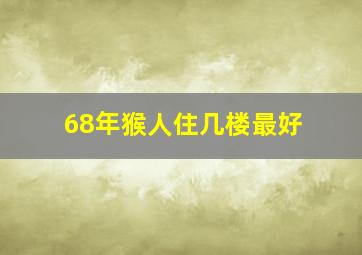 68年猴人住几楼最好